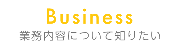 business　業務内容について知りたい