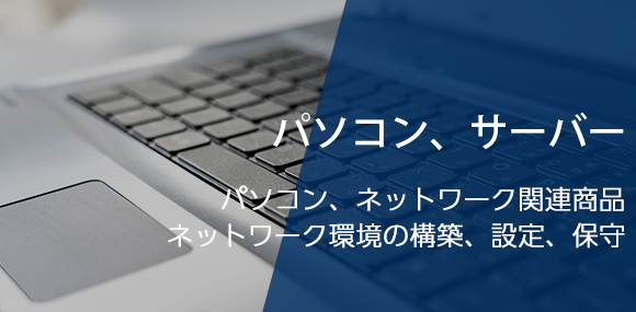 パソコン、サーバー　パソコン、ネットワーク関連商品　ネットワーク環境の構築、設定、保守